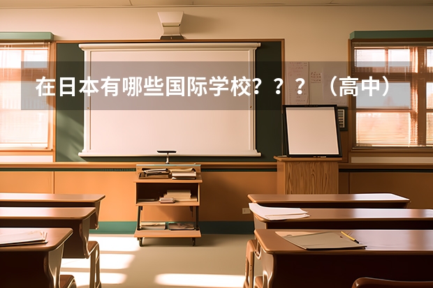 在日本有哪些国际学校？？？（高中）